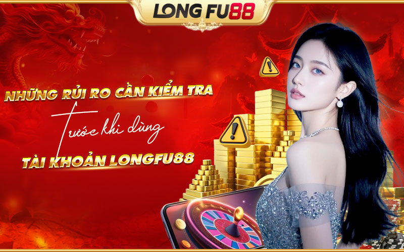 Lưu ý quan trọng khi sử dụng tài khoản Longfu88 Lưu ý quan trọng khi sử dụng tài khoản Longfu88