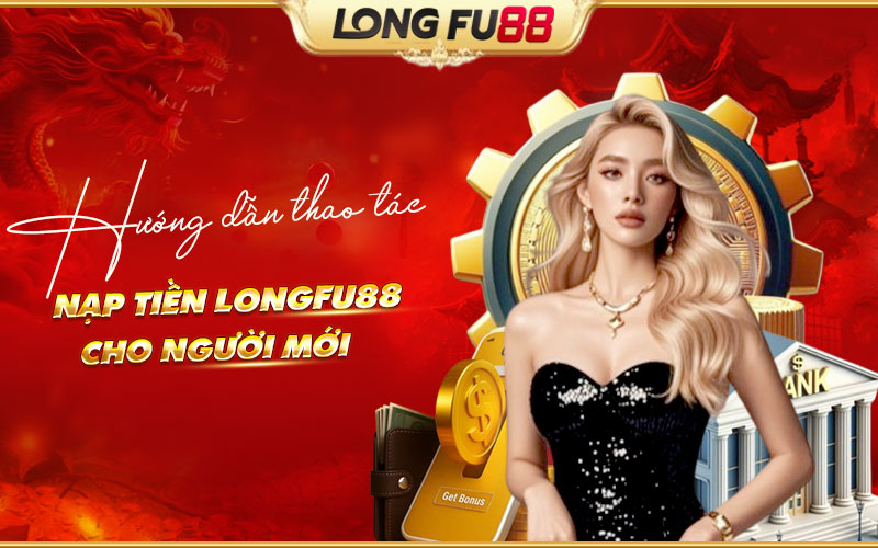 Các bước nạp tiền Longfu88 cho tân binh Các bước nạp tiền Longfu88 cho tân binh