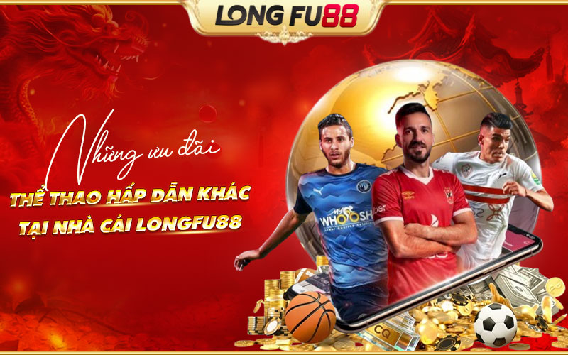 Tổng hợp các ưu đãi Thể Thao hấp dẫn khác của Longfu88 Tổng hợp các ưu đãi Thể Thao hấp dẫn khác của Longfu88