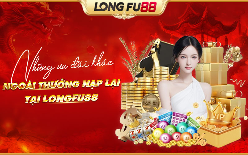 Tổng hợp những ưu đãi hấp dẫn khác trên Longfu88