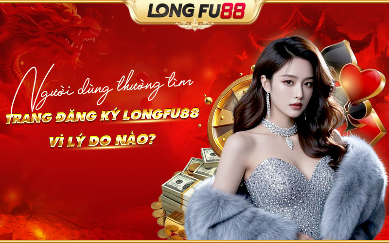 Lý do người dùng nên đăng ký Longfu88 Lý do người dùng nên đăng ký Longfu88