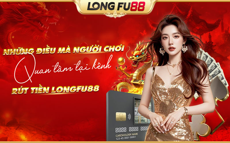 Thông tin quan trọng nên tìm hiểu trước khi rút tiền Longfu88 Thông tin quan trọng nên tìm hiểu trước khi rút tiền Longfu88