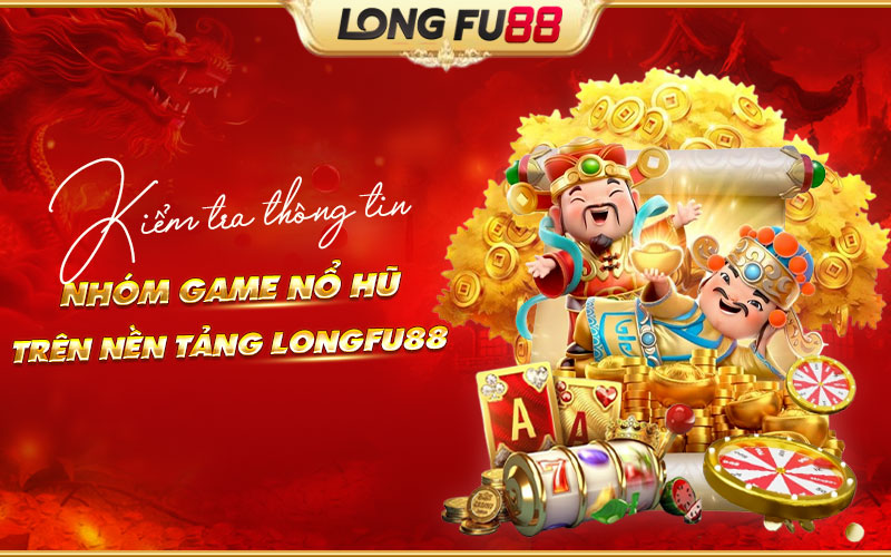 Tìm hiểu chi tiết về nhóm game Nổ hũ tại Longfu88