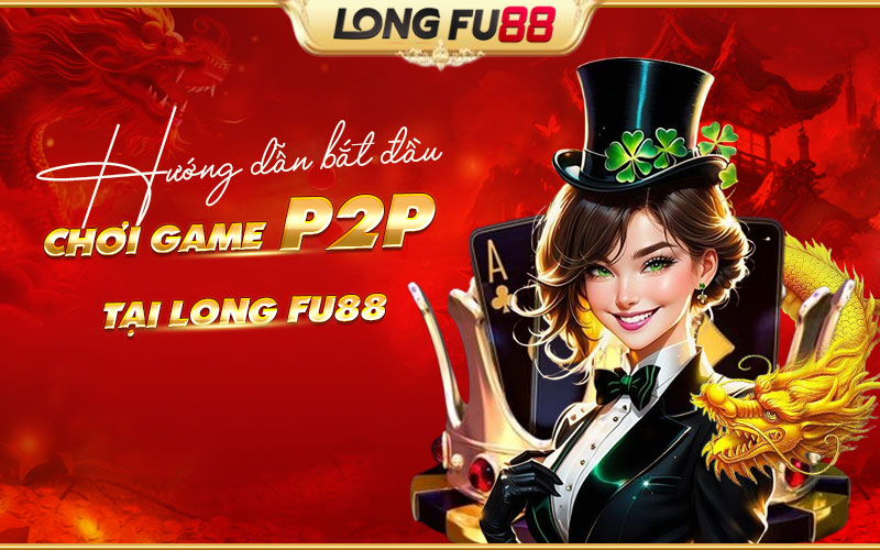 Chơi P2P tại Longfu88 cho người mới 