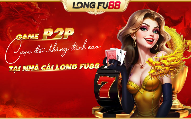 Tổng quan về P2P tại nhà cái Longfu88